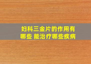 妇科三金片的作用有哪些 能治疗哪些疾病